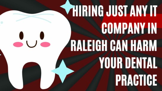 Hiring Just Any IT Company In Raleigh Can Harm Your Dental Practice