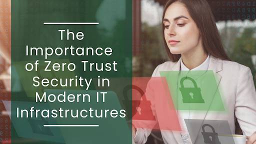 The Importance of Zero Trust Security in Modern IT Infrastructures