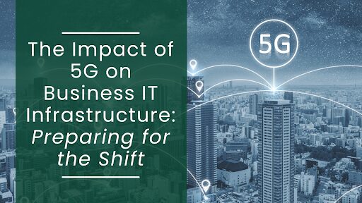 5G’s Impact on Business IT Infrastructure: Are You Ready?