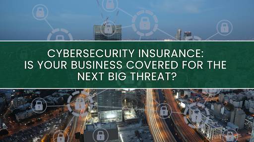 Cybersecurity Insurance: Is Your Business Covered for the Next Big Threat?