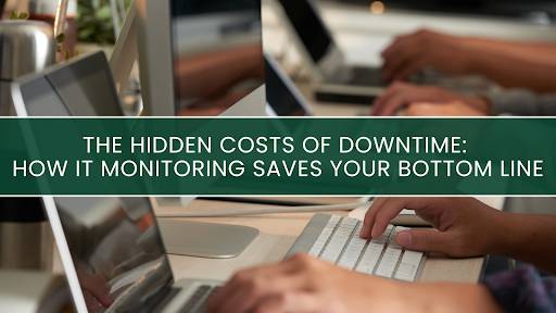 The Hidden Costs of Downtime: How IT Monitoring Saves Your Bottom Line