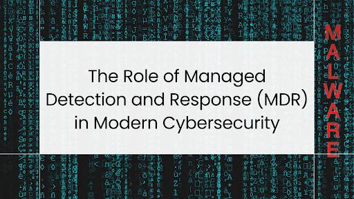 The Role of Managed Detection and Response (MDR) in Modern Cybersecurity