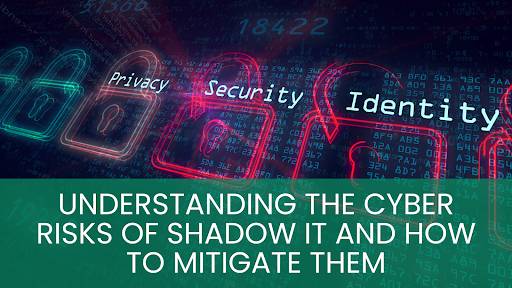 Understanding the Cyber Risks of Shadow IT and How to Mitigate Them