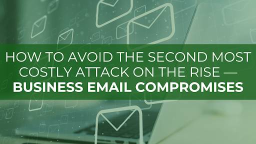 How to Avoid the Second Most Costly Attack on the Rise - Business Email Compromises