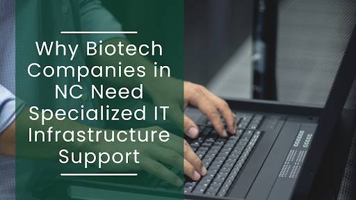 Why Biotech Companies in NC Need Specialized IT Infrastructure Support